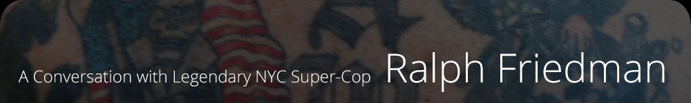 A Conversation with Legendary NYC Super-Cop Ralph Friedman